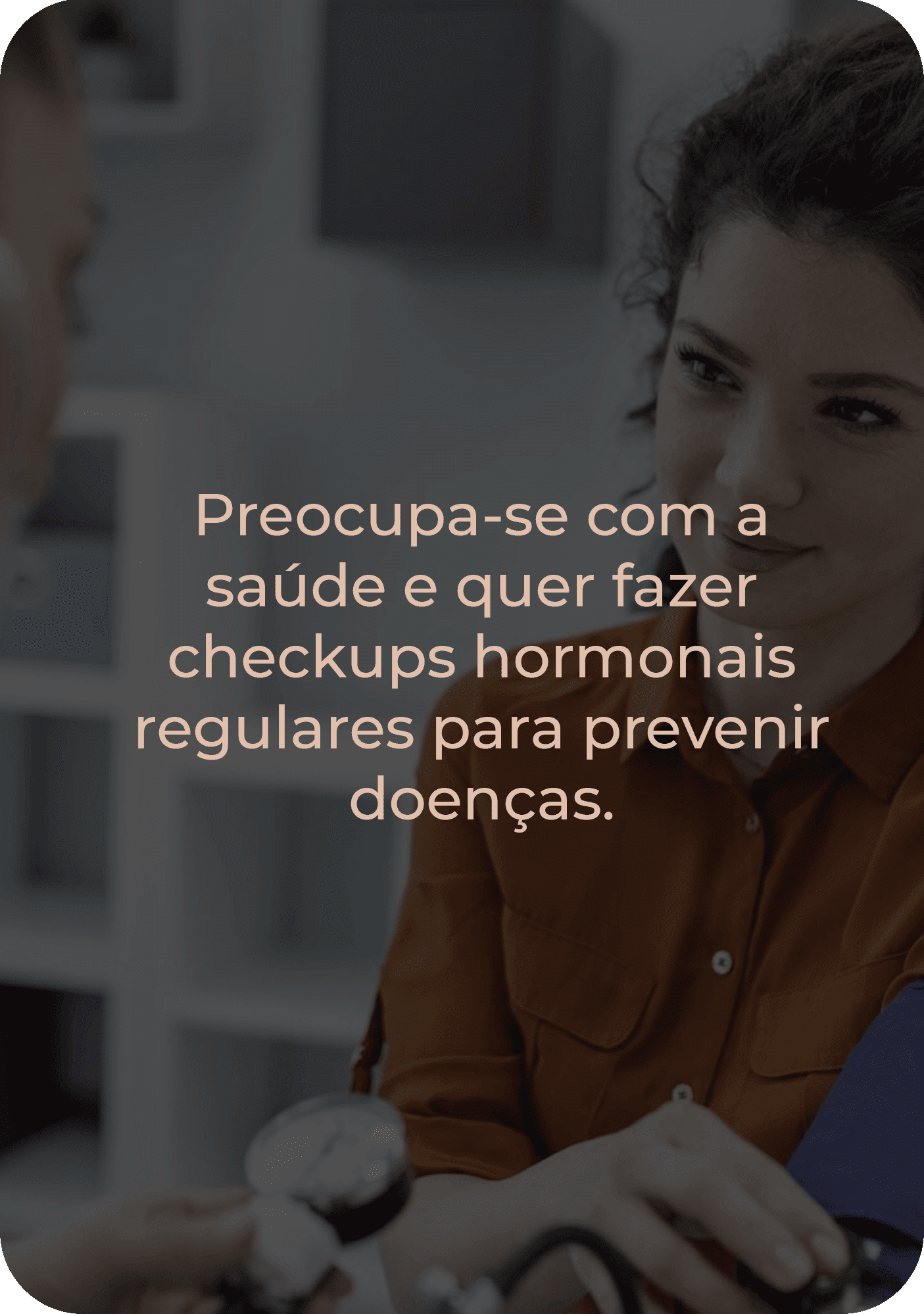 Preocupa-se com a saúde e quer fazer checkups hormonais regulares para prevenir doenças