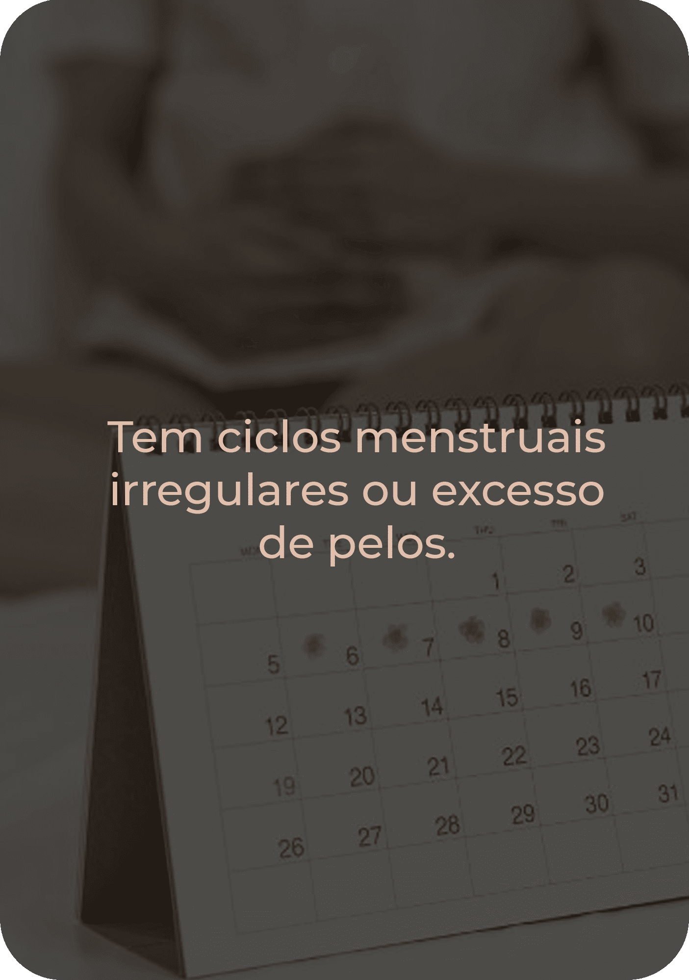 Tem ciclos menstruais irregulares ou excesso de pelos_